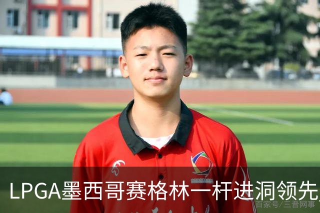 LPGA墨西哥赛格林一杆进洞领先 科达T4张维维T10